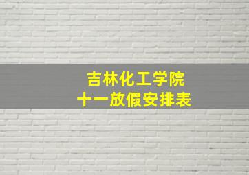 吉林化工学院十一放假安排表