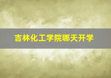 吉林化工学院哪天开学