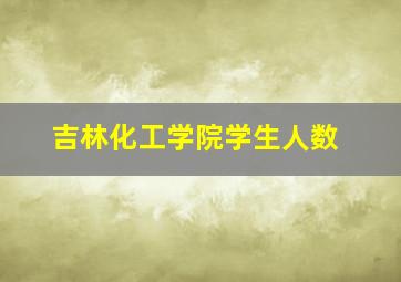 吉林化工学院学生人数