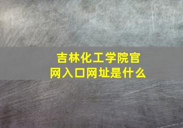 吉林化工学院官网入口网址是什么