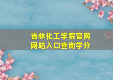 吉林化工学院官网网站入口查询学分