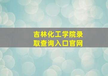 吉林化工学院录取查询入口官网