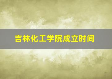 吉林化工学院成立时间