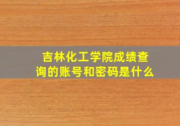 吉林化工学院成绩查询的账号和密码是什么