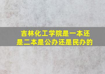 吉林化工学院是一本还是二本是公办还是民办的