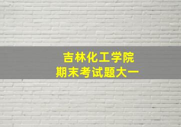 吉林化工学院期末考试题大一