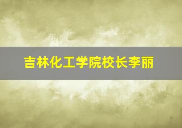 吉林化工学院校长李丽