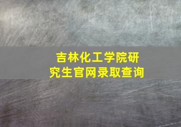 吉林化工学院研究生官网录取查询