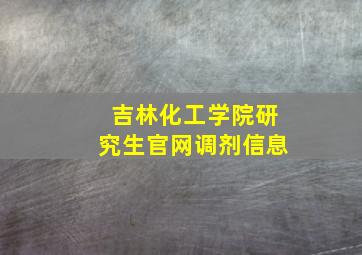 吉林化工学院研究生官网调剂信息