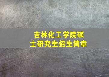 吉林化工学院硕士研究生招生简章