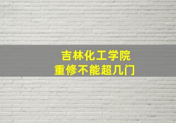 吉林化工学院重修不能超几门