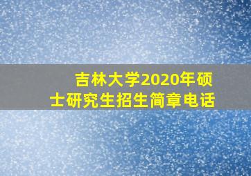 吉林大学2020年硕士研究生招生简章电话