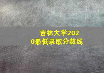 吉林大学2020最低录取分数线