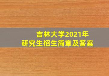 吉林大学2021年研究生招生简章及答案