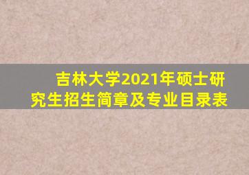 吉林大学2021年硕士研究生招生简章及专业目录表