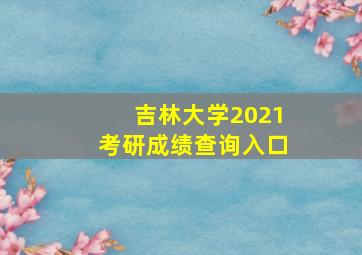 吉林大学2021考研成绩查询入口