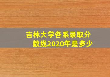 吉林大学各系录取分数线2020年是多少