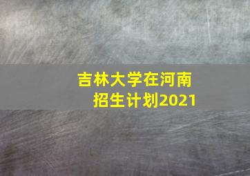 吉林大学在河南招生计划2021