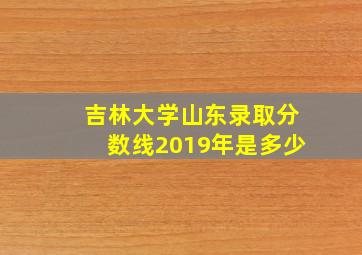 吉林大学山东录取分数线2019年是多少