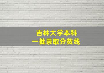 吉林大学本科一批录取分数线