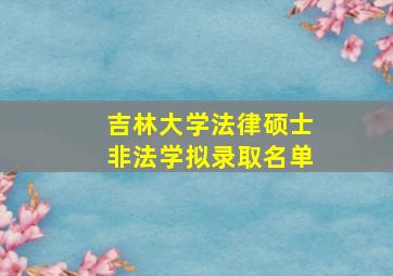 吉林大学法律硕士非法学拟录取名单