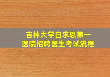 吉林大学白求恩第一医院招聘医生考试流程