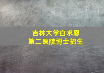 吉林大学白求恩第二医院博士招生