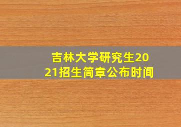 吉林大学研究生2021招生简章公布时间