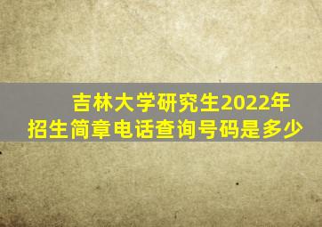 吉林大学研究生2022年招生简章电话查询号码是多少