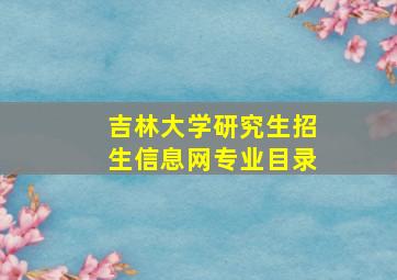 吉林大学研究生招生信息网专业目录