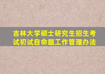 吉林大学硕士研究生招生考试初试自命题工作管理办法