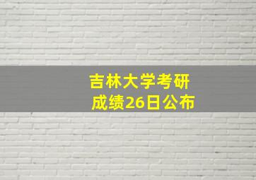 吉林大学考研成绩26日公布