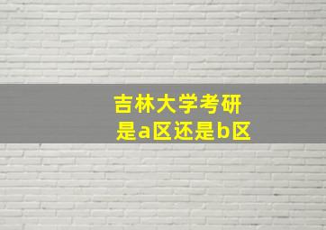 吉林大学考研是a区还是b区