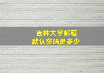 吉林大学邮箱默认密码是多少