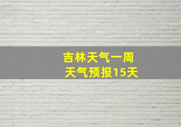 吉林天气一周天气预报15天