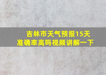 吉林市天气预报15天准确率高吗视频讲解一下