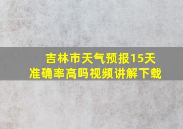 吉林市天气预报15天准确率高吗视频讲解下载