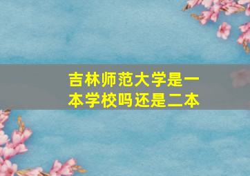 吉林师范大学是一本学校吗还是二本