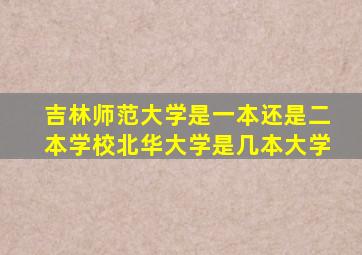 吉林师范大学是一本还是二本学校北华大学是几本大学