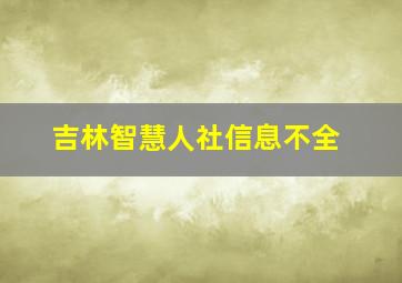 吉林智慧人社信息不全