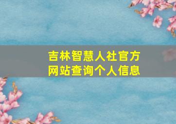 吉林智慧人社官方网站查询个人信息