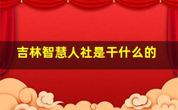 吉林智慧人社是干什么的