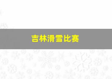 吉林滑雪比赛