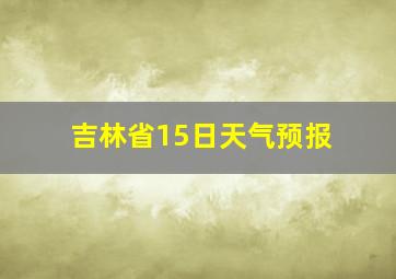 吉林省15日天气预报