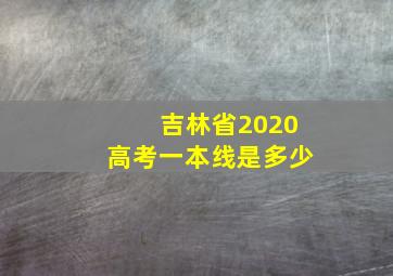 吉林省2020高考一本线是多少