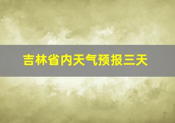 吉林省内天气预报三天