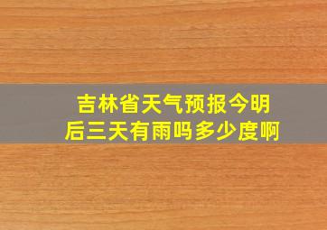 吉林省天气预报今明后三天有雨吗多少度啊