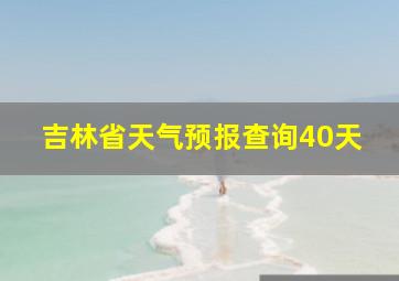 吉林省天气预报查询40天