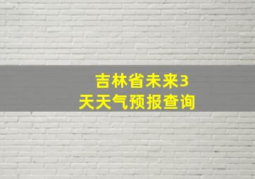 吉林省未来3天天气预报查询