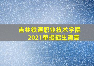 吉林铁道职业技术学院2021单招招生简章